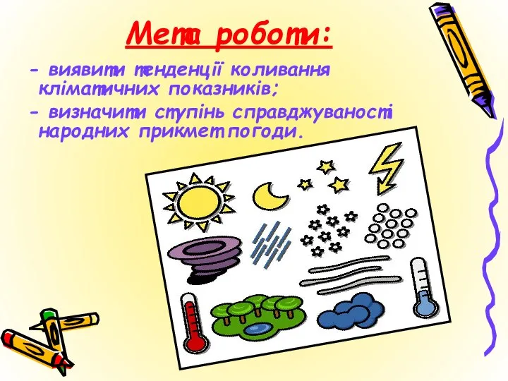 Мета роботи: - виявити тенденції коливання кліматичних показників; - визначити ступінь справджуваності народних прикмет погоди.