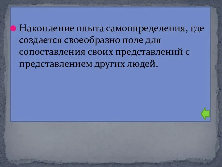 Накопление опыта самоопределения, где создается своеобразно поле для сопоставления своих представлений с представлением других людей.