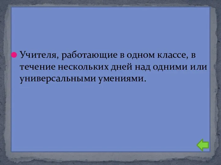 Учителя, работающие в одном классе, в течение нескольких дней над одними или универсальными умениями.