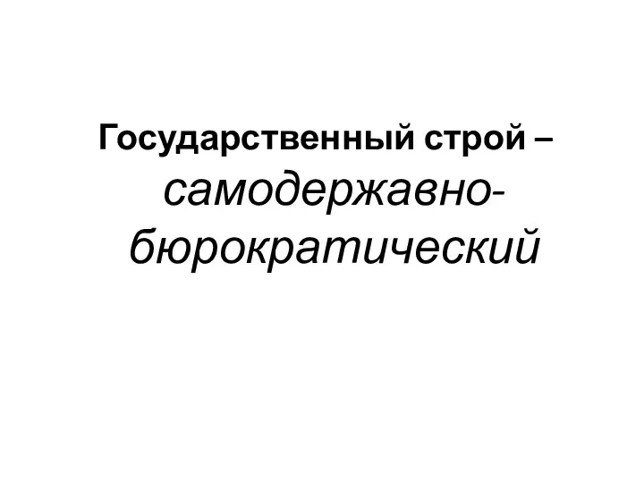 Государственный строй – самодержавно-бюрократический