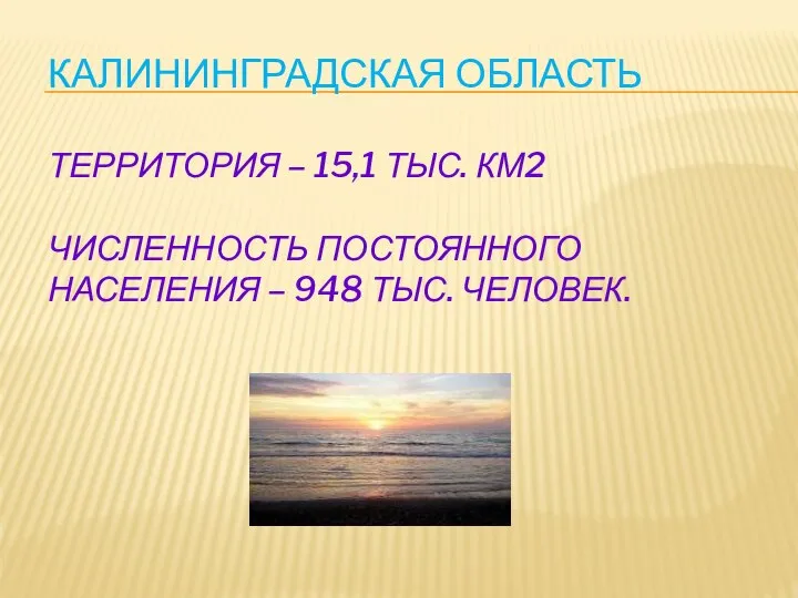 Калининградская область Территория – 15,1 тыс. км2 Численность постоянного населения – 948 тыс. человек.