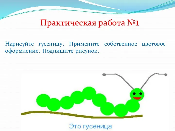 Практическая работа №1 Нарисуйте гусеницу. Примените собственное цветовое оформление. Подпишите рисунок.