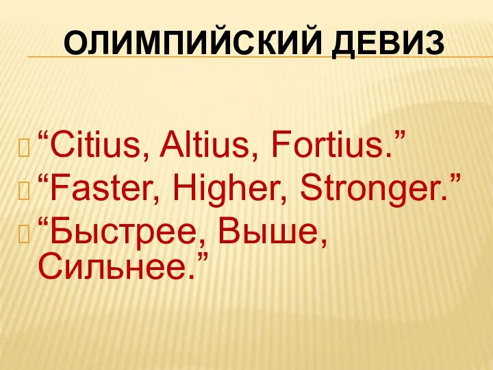 Олимпийский девиз “Citius, Altius, Fortius.” “Faster, Higher, Stronger.” “Быстрее, Выше, Сильнее.”