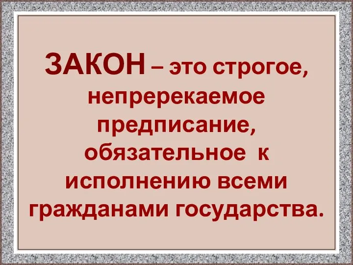 ЗАКОН – это строгое, непререкаемое предписание, обязательное к исполнению всеми гражданами государства.