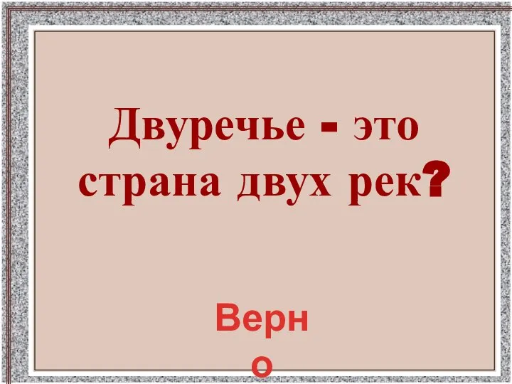 Двуречье - это страна двух рек? Верно