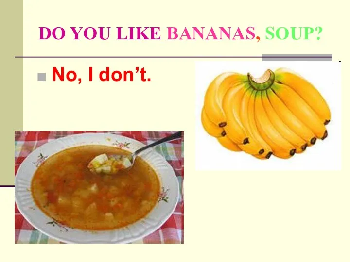 DO YOU LIKE BANANAS, SOUP? No, I don’t.