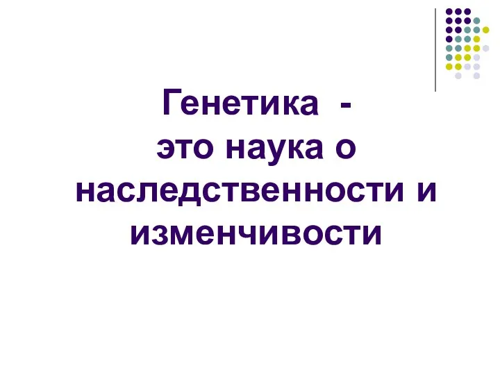 Генетика - это наука о наследственности и изменчивости