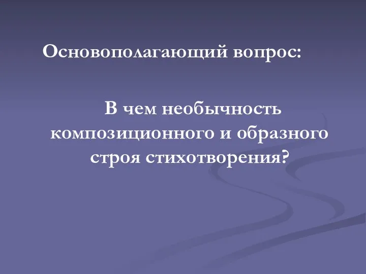 Основополагающий вопрос: В чем необычность композиционного и образного строя стихотворения?