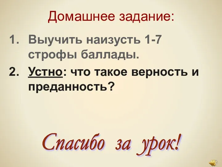 Домашнее задание: Выучить наизусть 1-7 строфы баллады. Устно: что такое верность и преданность? Спасибо за урок!