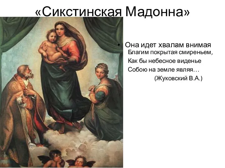 «Сикстинская Мадонна» Она идет хвалам внимая , Благим покрытая смиреньем, Как