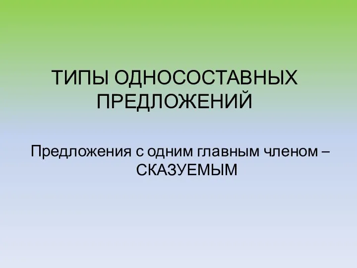 ТИПЫ ОДНОСОСТАВНЫХ ПРЕДЛОЖЕНИЙ Предложения с одним главным членом – СКАЗУЕМЫМ