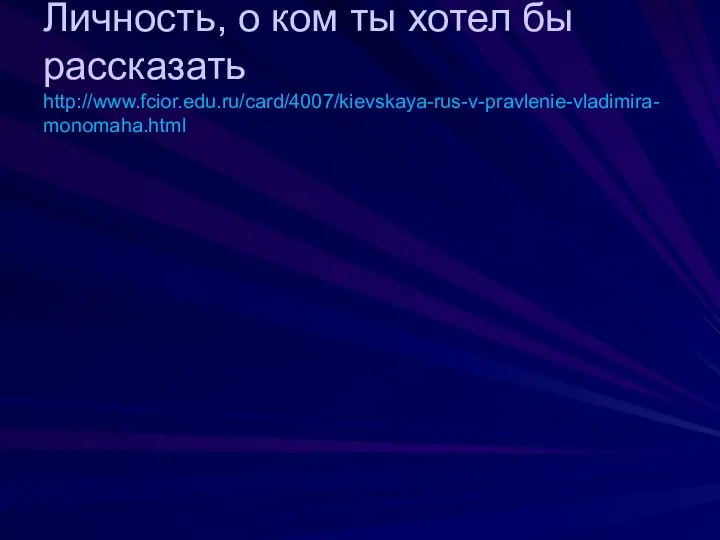 Личность, о ком ты хотел бы рассказать http://www.fcior.edu.ru/card/4007/kievskaya-rus-v-pravlenie-vladimira-monomaha.html Рюрик Ольга Святослав