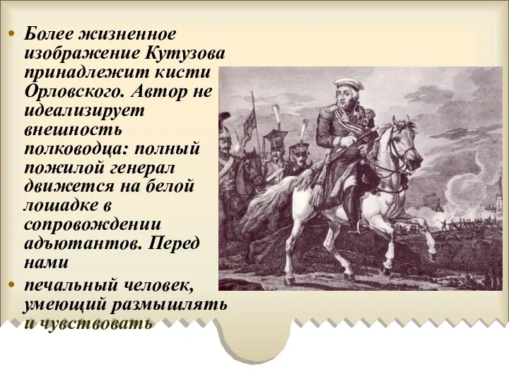Более жизненное изображение Кутузова принадлежит кисти Орловского. Автор не идеализирует внешность