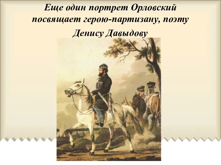 Еще один портрет Орловский посвящает герою-партизану, поэту Денису Давыдову