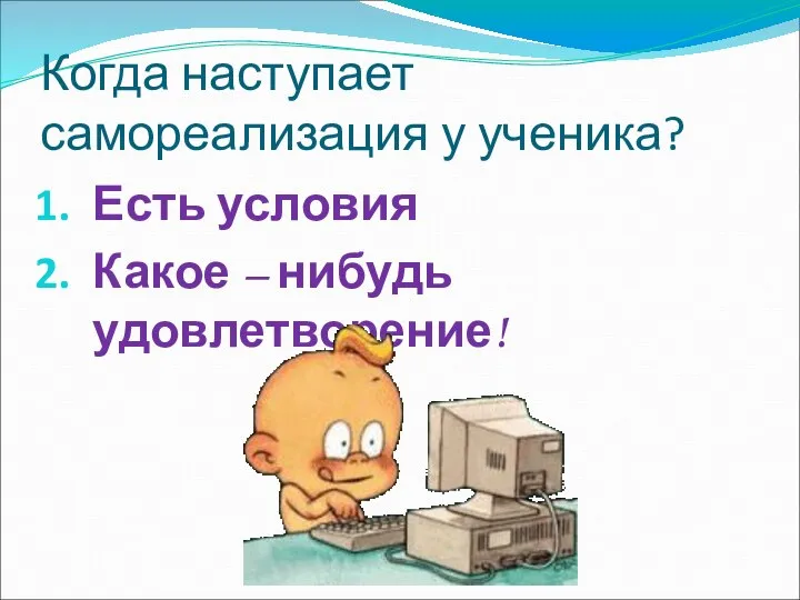 Когда наступает самореализация у ученика? Есть условия Какое – нибудь удовлетворение!