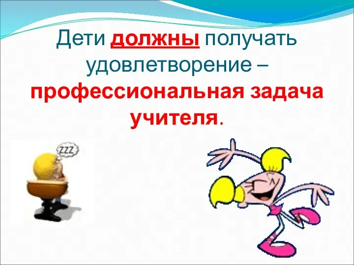 Дети должны получать удовлетворение – профессиональная задача учителя.