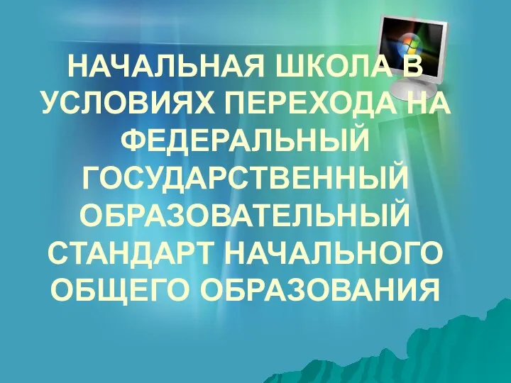 НАЧАЛЬНАЯ ШКОЛА В УСЛОВИЯХ ПЕРЕХОДА НА ФЕДЕРАЛЬНЫЙ ГОСУДАРСТВЕННЫЙ ОБРАЗОВАТЕЛЬНЫЙ СТАНДАРТ НАЧАЛЬНОГО ОБЩЕГО ОБРАЗОВАНИЯ