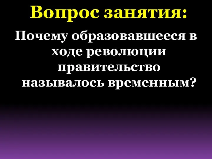 Вопрос занятия: Почему образовавшееся в ходе революции правительство называлось временным?