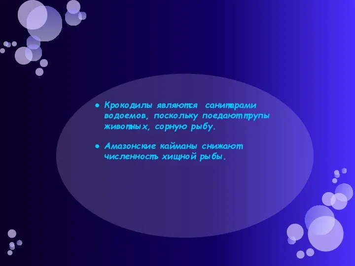 Крокодилы являются санитарами водоемов, поскольку поедают трупы животных, сорную рыбу. Амазонские кайманы снижают численность хищной рыбы.