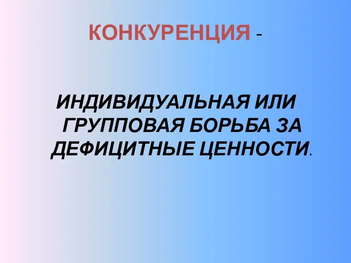 КОНКУРЕНЦИЯ - ИНДИВИДУАЛЬНАЯ ИЛИ ГРУППОВАЯ БОРЬБА ЗА ДЕФИЦИТНЫЕ ЦЕННОСТИ.