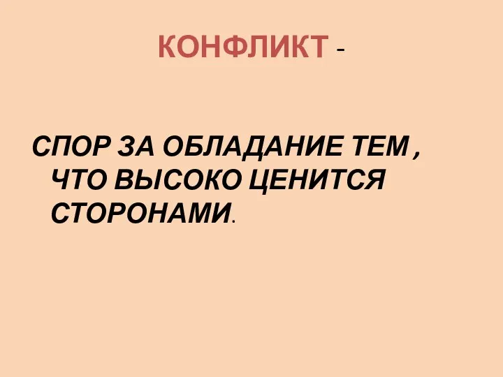 КОНФЛИКТ - СПОР ЗА ОБЛАДАНИЕ ТЕМ , ЧТО ВЫСОКО ЦЕНИТСЯ СТОРОНАМИ.