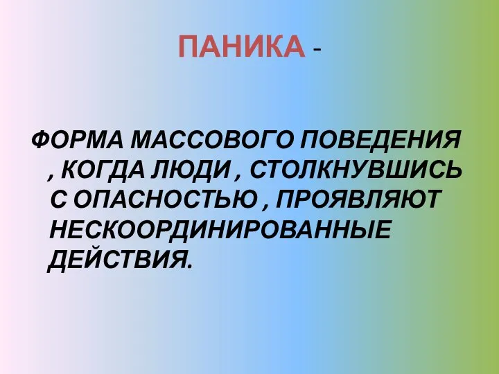 ПАНИКА - ФОРМА МАССОВОГО ПОВЕДЕНИЯ , КОГДА ЛЮДИ , СТОЛКНУВШИСЬ С ОПАСНОСТЬЮ , ПРОЯВЛЯЮТ НЕСКООРДИНИРОВАННЫЕ ДЕЙСТВИЯ.