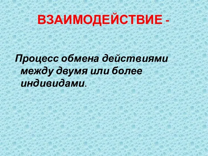 ВЗАИМОДЕЙСТВИЕ - Процесс обмена действиями между двумя или более индивидами.