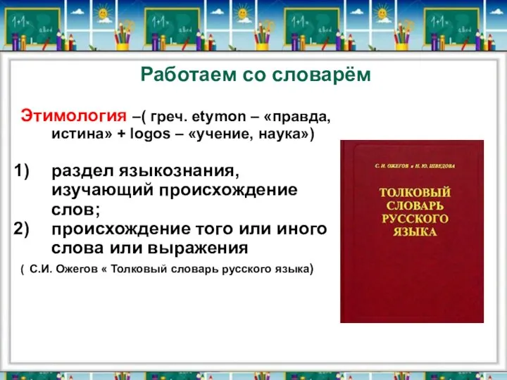 Работаем со словарём Этимология –( греч. еtymon – «правда, истина» +