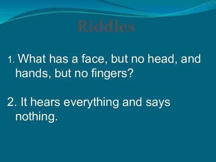 1. What has a face, but no head, and hands, but