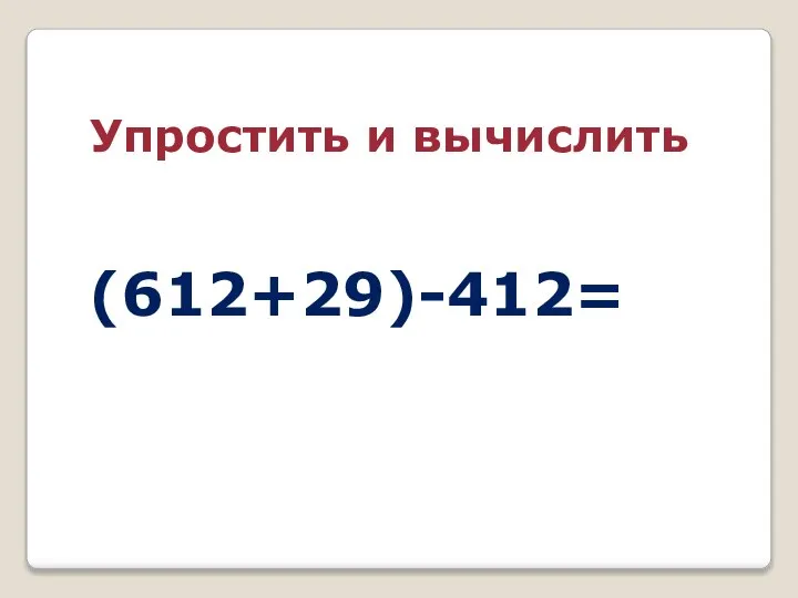 (612+29)-412= Упростить и вычислить