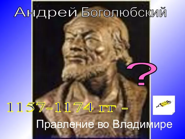 Андрей 1157-1174 гг - Правление во Владимире Боголюбский ?