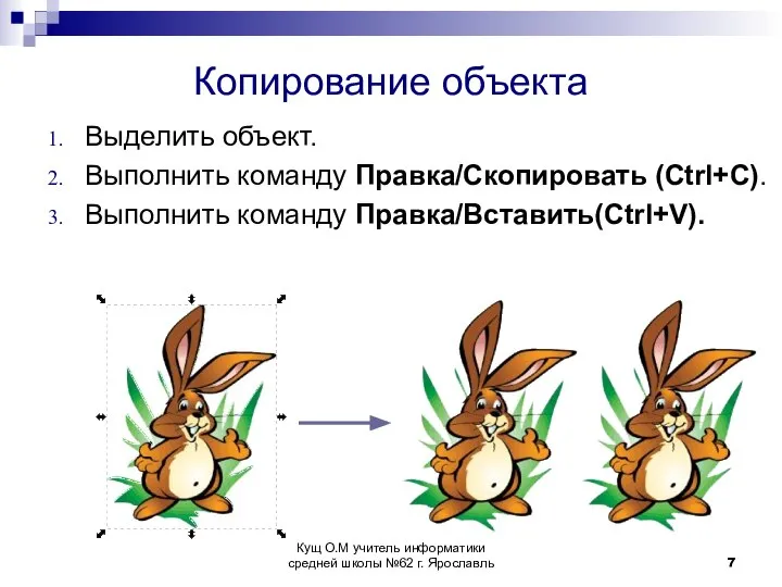 Копирование объекта Выделить объект. Выполнить команду Правка/Скопировать (Ctrl+C). Выполнить команду Правка/Вставить(Ctrl+V).