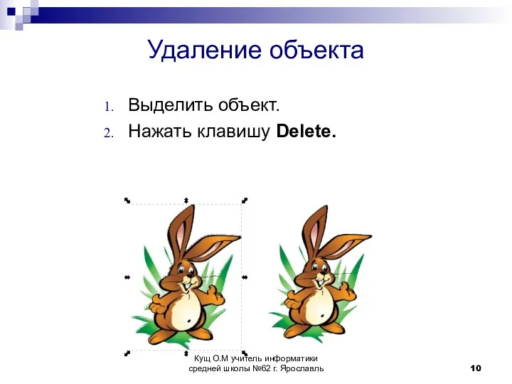 Удаление объекта Выделить объект. Нажать клавишу Delete. Кущ О.М учитель информатики средней школы №62 г. Ярославль