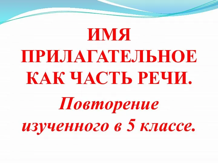 ИМЯ ПРИЛАГАТЕЛЬНОЕ КАК ЧАСТЬ РЕЧИ. Повторение изученного в 5 классе.