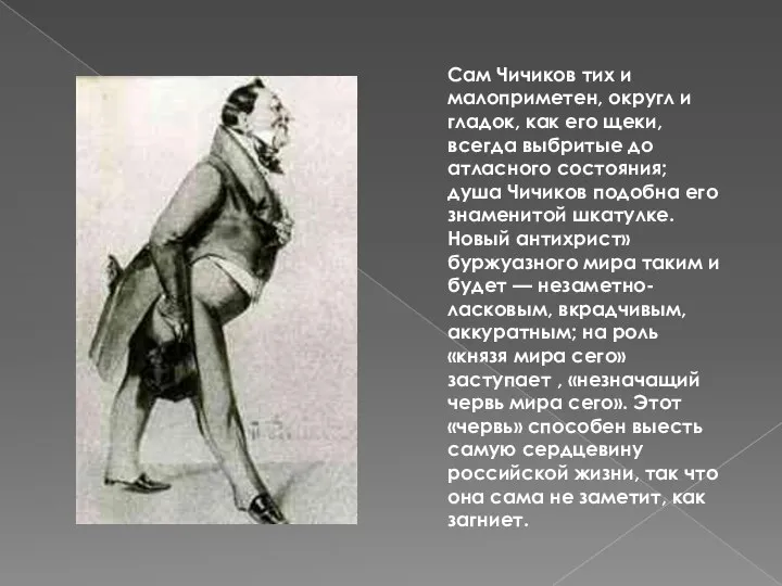 Сам Чичиков тих и малоприметен, округл и гладок, как его щеки,