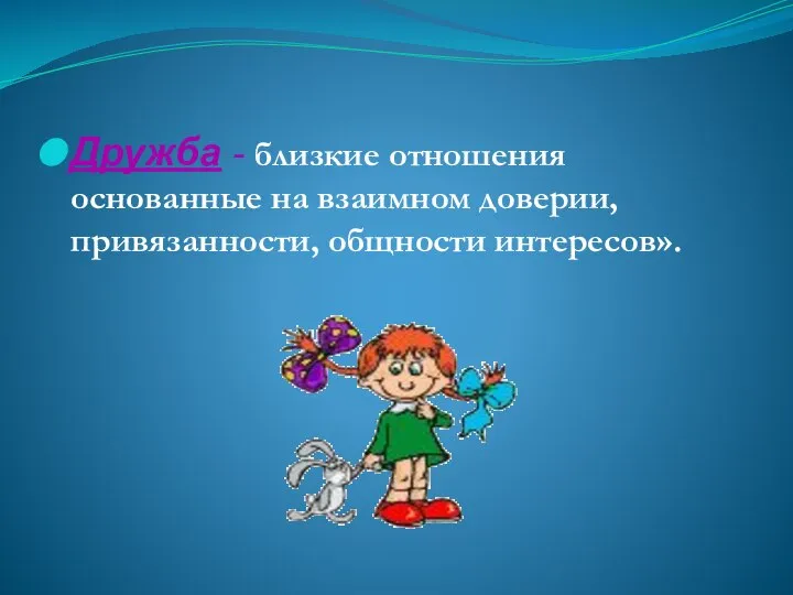 Дружба - близкие отношения основанные на взаимном доверии, привязанности, общности интересов».