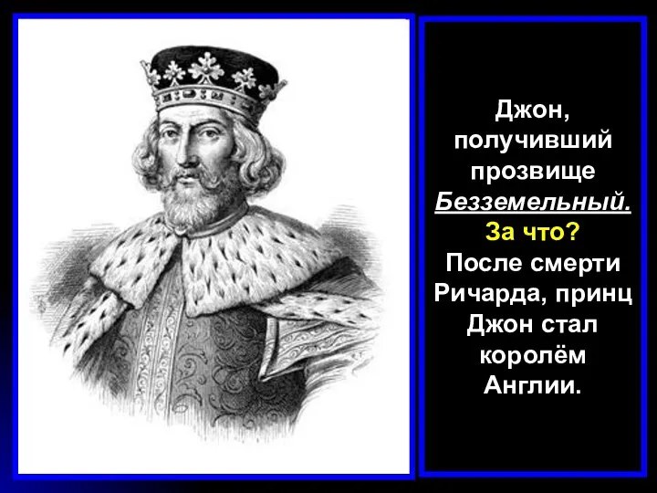 Джон, получивший прозвище Безземельный. За что? После смерти Ричарда, принц Джон стал королём Англии.