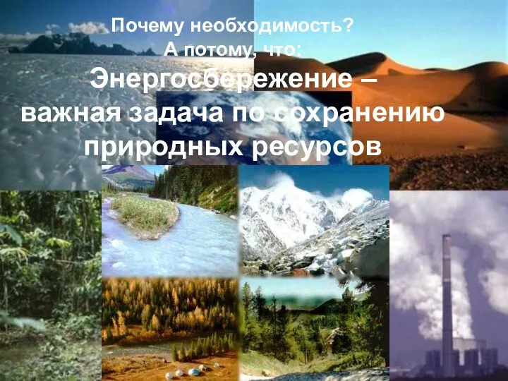 Почему необходимость? А потому, что: Энергосбережение – важная задача по сохранению природных ресурсов