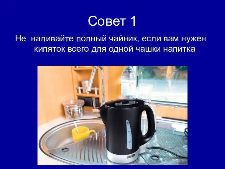 Совет 1 Не наливайте полный чайник, если вам нужен кипяток всего для одной чашки напитка