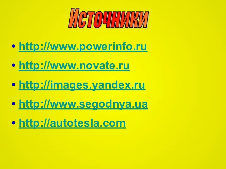 Источники http://www.powerinfo.ru http://www.novate.ru http://images.yandex.ru http://www.segodnya.ua http://autotesla.com