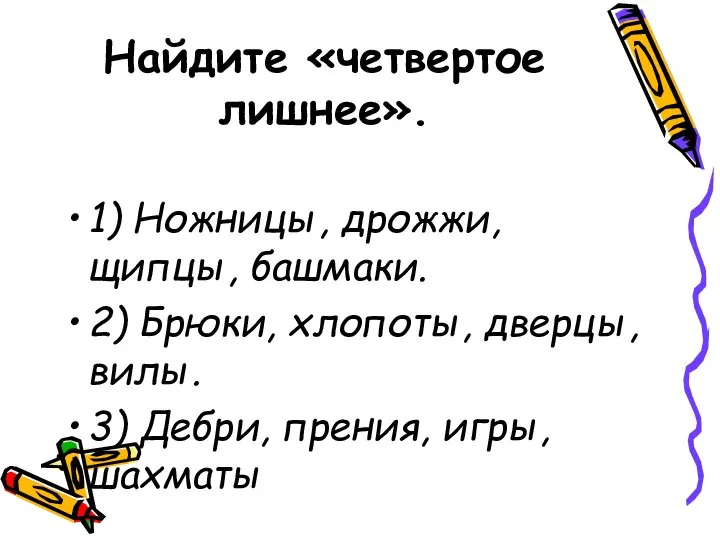 Найдите «четвертое лишнее». 1) Ножницы, дрожжи, щипцы, башмаки. 2) Брюки, хлопоты,