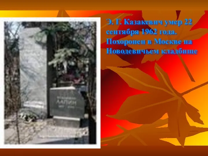 Э. Г. Казакевич умер 22 сентября 1962 года. Похоронен в Москве на Новодевичьем кладбище