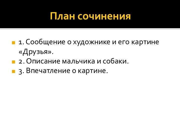 План сочинения 1. Сообщение о художнике и его картине «Друзья». 2.