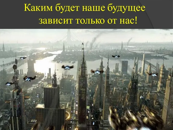 Каким будет наше будущее зависит только от нас!