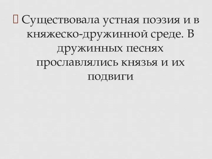 Существовала устная поэзия и в княжеско-дружинной среде. В дружинных песнях прославлялись князья и их подвиги