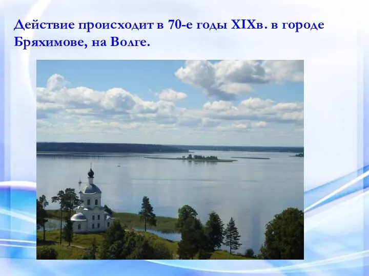 Действие происходит в 70-е годы ХIХв. в городе Бряхимове, на Волге.