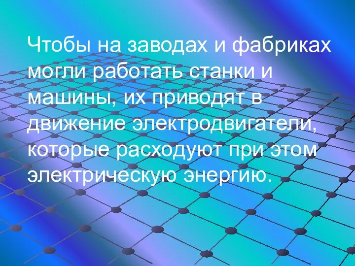 Чтобы на заводах и фабриках могли работать станки и машины, их