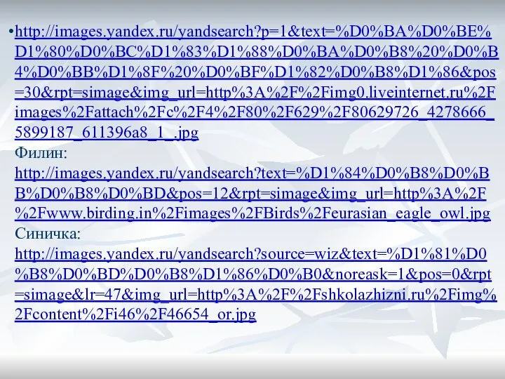 http://images.yandex.ru/yandsearch?p=1&text=%D0%BA%D0%BE%D1%80%D0%BC%D1%83%D1%88%D0%BA%D0%B8%20%D0%B4%D0%BB%D1%8F%20%D0%BF%D1%82%D0%B8%D1%86&pos=30&rpt=simage&img_url=http%3A%2F%2Fimg0.liveinternet.ru%2Fimages%2Fattach%2Fc%2F4%2F80%2F629%2F80629726_4278666_5899187_611396a8_1_.jpg Филин: http://images.yandex.ru/yandsearch?text=%D1%84%D0%B8%D0%BB%D0%B8%D0%BD&pos=12&rpt=simage&img_url=http%3A%2F%2Fwww.birding.in%2Fimages%2FBirds%2Feurasian_eagle_owl.jpg Синичка: http://images.yandex.ru/yandsearch?source=wiz&text=%D1%81%D0%B8%D0%BD%D0%B8%D1%86%D0%B0&noreask=1&pos=0&rpt=simage&lr=47&img_url=http%3A%2F%2Fshkolazhizni.ru%2Fimg%2Fcontent%2Fi46%2F46654_or.jpg