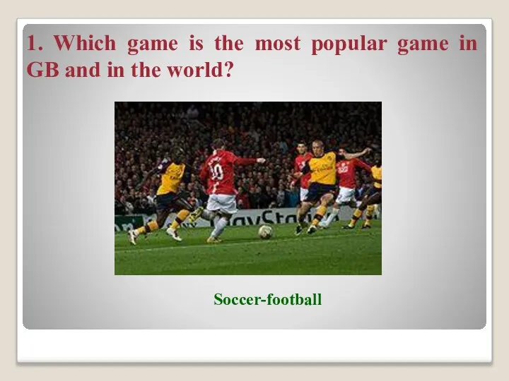 1. Which game is the most popular game in GB and in the world? Soccer-football