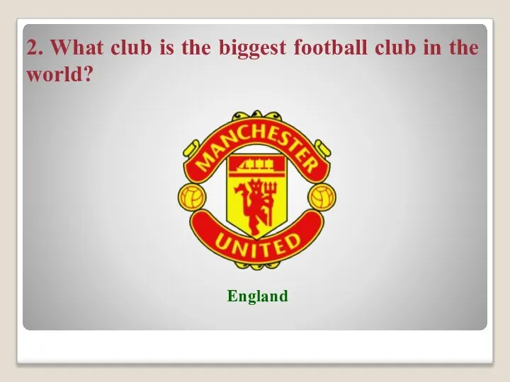 2. What club is the biggest football club in the world? England